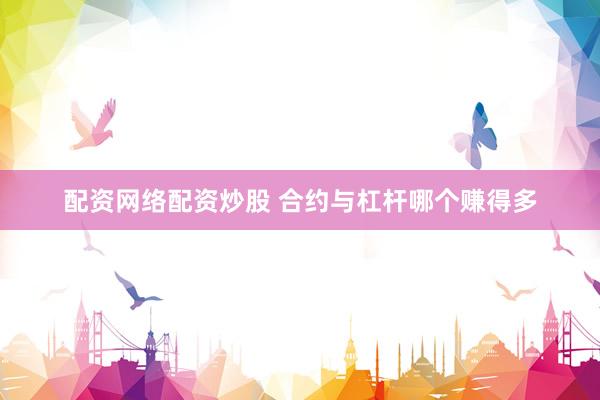 配资网络配资炒股 合约与杠杆哪个赚得多