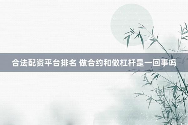 合法配资平台排名 做合约和做杠杆是一回事吗