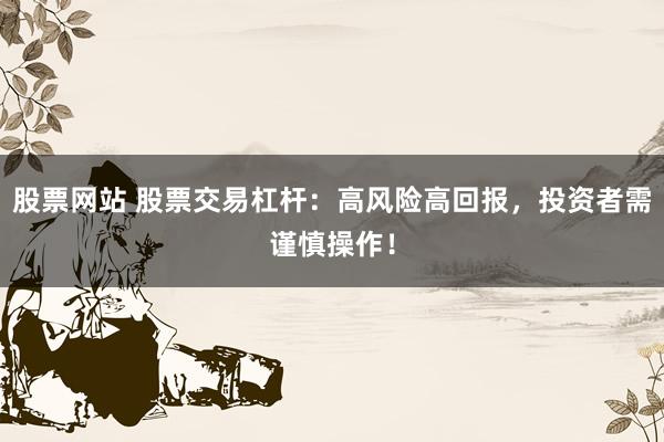 股票网站 股票交易杠杆：高风险高回报，投资者需谨慎操作！