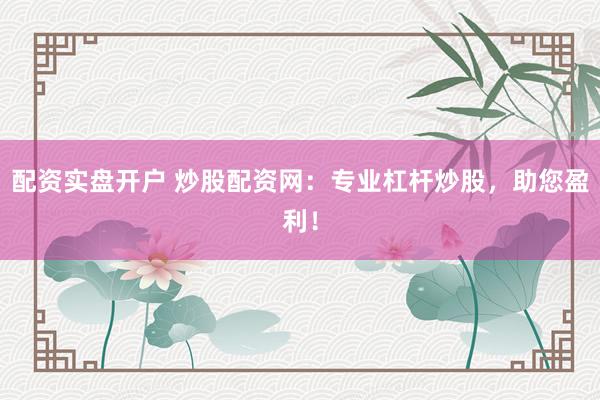配资实盘开户 炒股配资网：专业杠杆炒股，助您盈利！