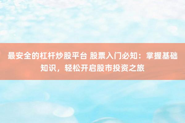 最安全的杠杆炒股平台 股票入门必知：掌握基础知识，轻松开启股市投资之旅