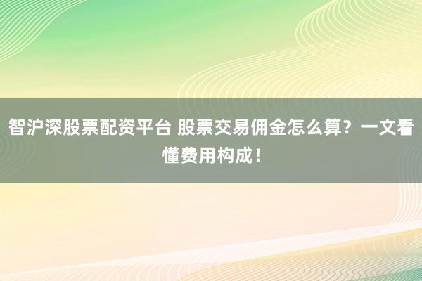 智沪深股票配资平台 股票交易佣金怎么算？一文看懂费用构成！