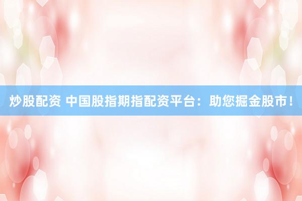 炒股配资 中国股指期指配资平台：助您掘金股市！