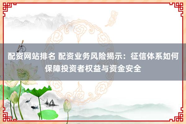 配资网站排名 配资业务风险揭示：征信体系如何保障投资者权益与资金安全