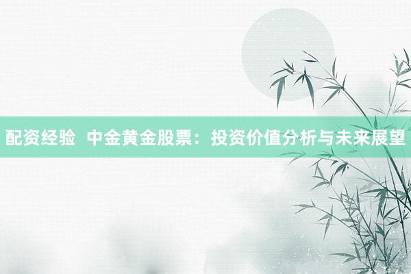 配资经验  中金黄金股票：投资价值分析与未来展望