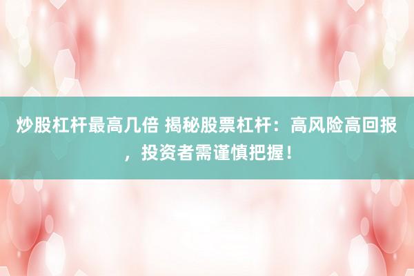 炒股杠杆最高几倍 揭秘股票杠杆：高风险高回报，投资者需谨慎把握！