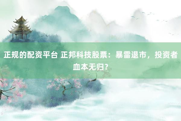 正规的配资平台 正邦科技股票：暴雷退市，投资者血本无归？