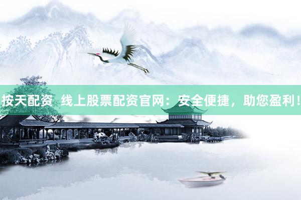按天配资  线上股票配资官网：安全便捷，助您盈利！