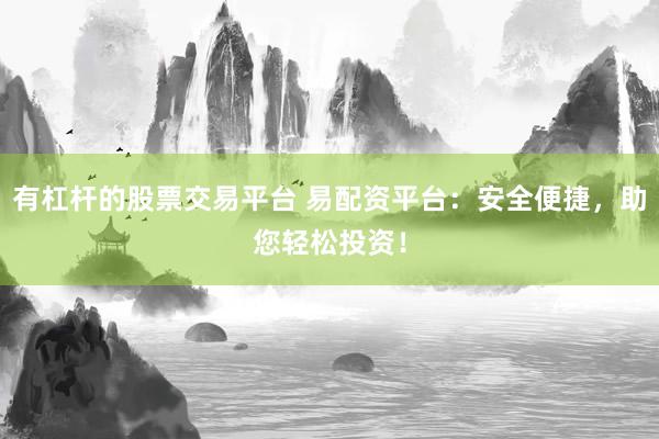 有杠杆的股票交易平台 易配资平台：安全便捷，助您轻松投资！