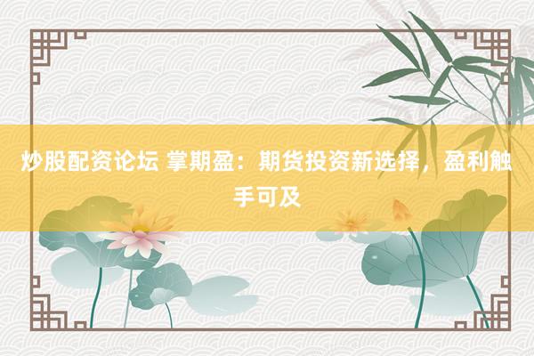 炒股配资论坛 掌期盈：期货投资新选择，盈利触手可及