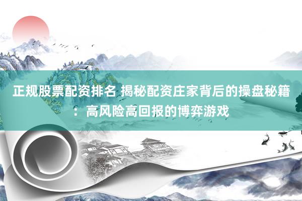正规股票配资排名 揭秘配资庄家背后的操盘秘籍：高风险高回报的博弈游戏