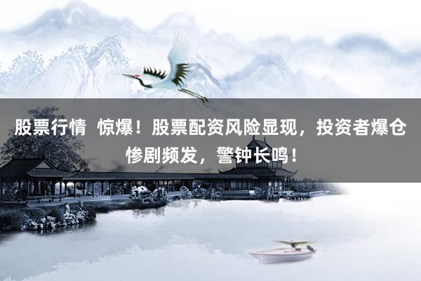 股票行情  惊爆！股票配资风险显现，投资者爆仓惨剧频发，警钟长鸣！