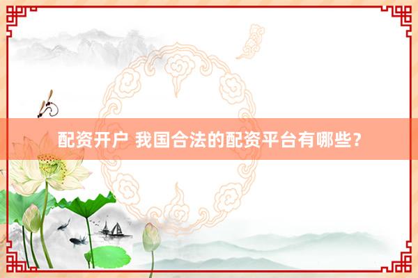 配资开户 我国合法的配资平台有哪些？