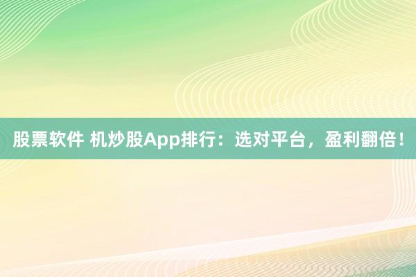 股票软件 机炒股App排行：选对平台，盈利翻倍！