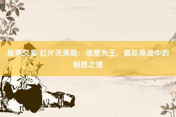 股票交易 红片天策略：信誉为王，赢在商战中的制胜之道