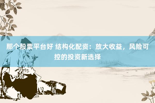 那个股票平台好 结构化配资：放大收益，风险可控的投资新选择