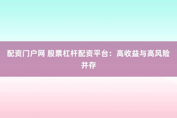 配资门户网 股票杠杆配资平台：高收益与高风险并存