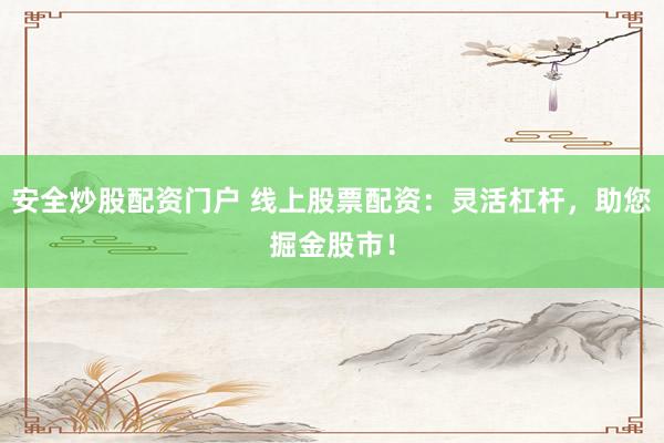 安全炒股配资门户 线上股票配资：灵活杠杆，助您掘金股市！