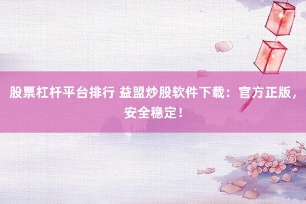 股票杠杆平台排行 益盟炒股软件下载：官方正版，安全稳定！