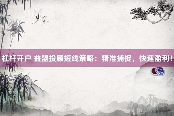 杠杆开户 益盟投顾短线策略：精准捕捉，快速盈利！