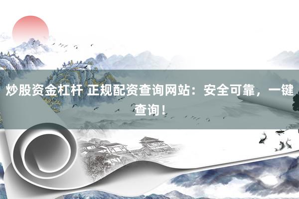 炒股资金杠杆 正规配资查询网站：安全可靠，一键查询！