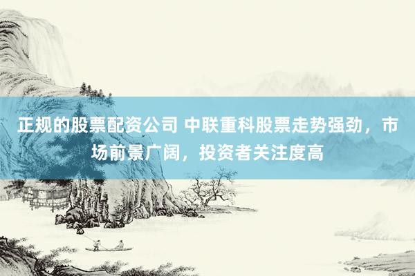 正规的股票配资公司 中联重科股票走势强劲，市场前景广阔，投资者关注度高