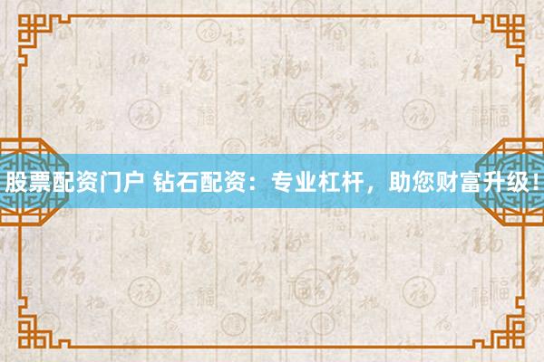 股票配资门户 钻石配资：专业杠杆，助您财富升级！