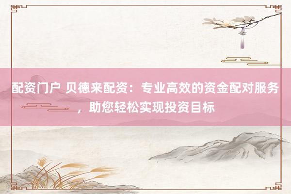 配资门户 贝德来配资：专业高效的资金配对服务，助您轻松实现投资目标