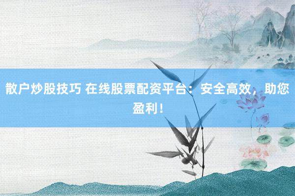 散户炒股技巧 在线股票配资平台：安全高效，助您盈利！