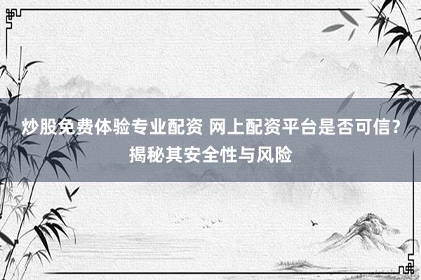 炒股免费体验专业配资 网上配资平台是否可信？揭秘其安全性与风险