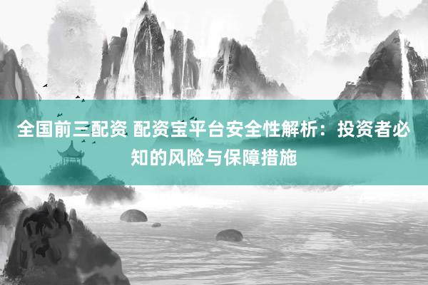 全国前三配资 配资宝平台安全性解析：投资者必知的风险与保障措施