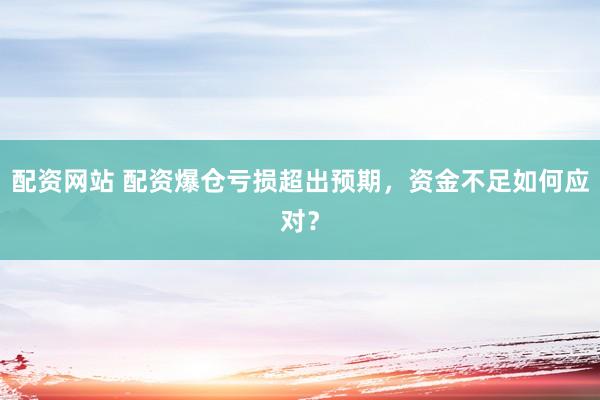 配资网站 配资爆仓亏损超出预期，资金不足如何应对？