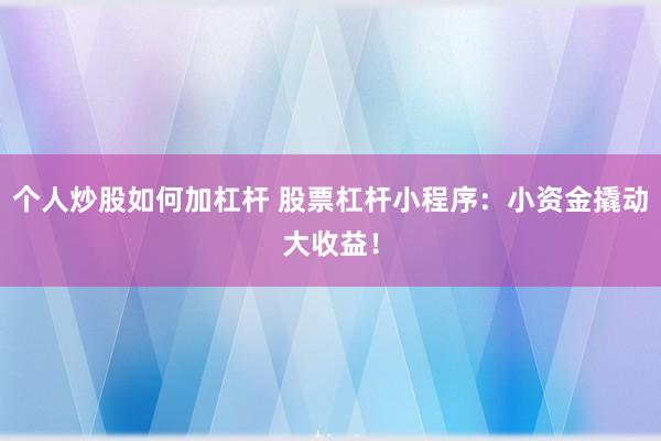 个人炒股如何加杠杆 股票杠杆小程序:小资金撬动大收益!