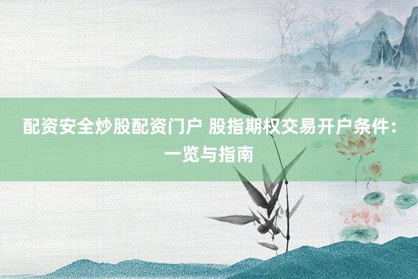 配资安全炒股配资门户 股指期权交易开户条件：一览与指南