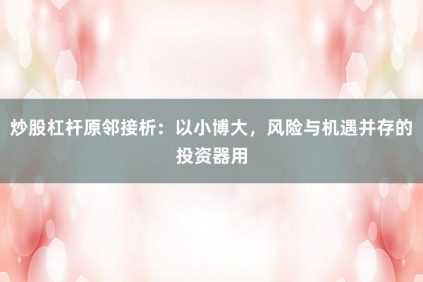 炒股杠杆原邻接析：以小博大，风险与机遇并存的投资器用