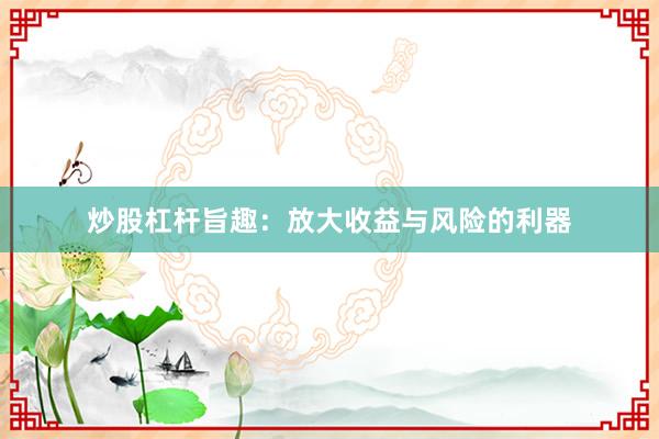 炒股杠杆旨趣:放大收益与风险的利器