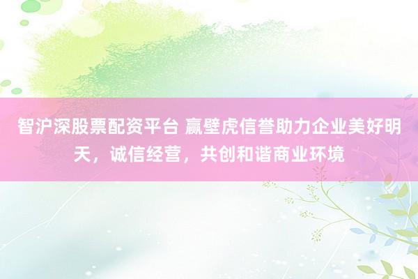智沪深股票配资平台 赢壁虎信誉助力企业美好明天,诚信经营,共创和谐商业环境