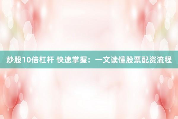 炒股10倍杠杆 快速掌握：一文读懂股票配资流程