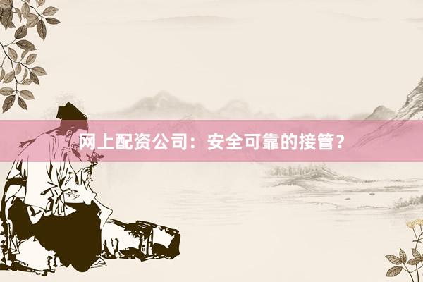 网上配资公司:安全可靠的接管?