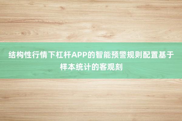 结构性行情下杠杆APP的智能预警规则配置基于样本统计的客观刻
