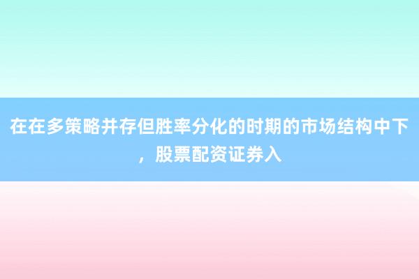 在在多策略并存但胜率分化的时期的市场结构中下，股票配资证券入