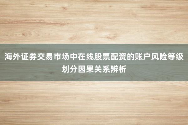 海外证券交易市场中在线股票配资的账户风险等级划分因果关系辨析