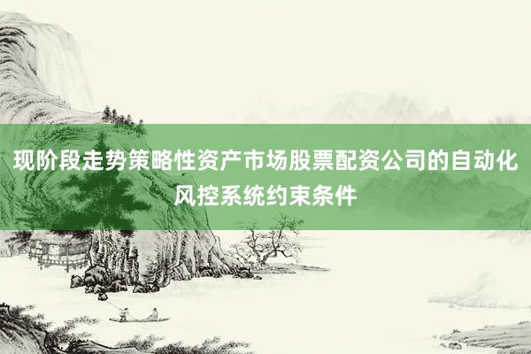 现阶段走势策略性资产市场股票配资公司的自动化风控系统约束条件