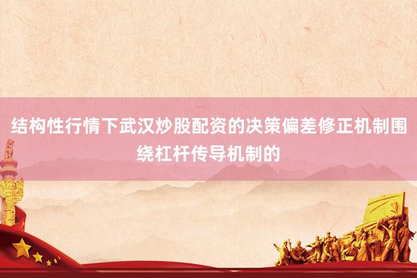 结构性行情下武汉炒股配资的决策偏差修正机制围绕杠杆传导机制的