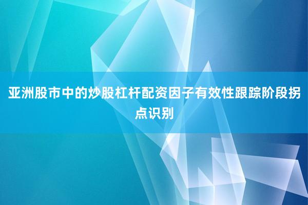 亚洲股市中的炒股杠杆配资因子有效性跟踪阶段拐点识别