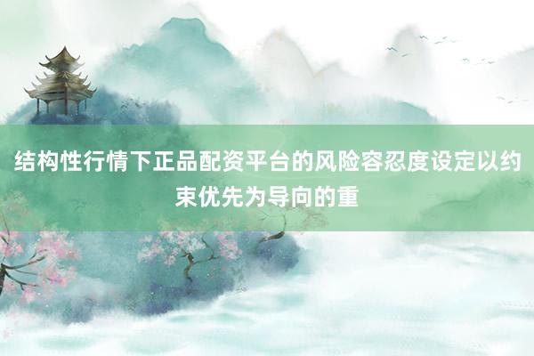 结构性行情下正品配资平台的风险容忍度设定以约束优先为导向的重