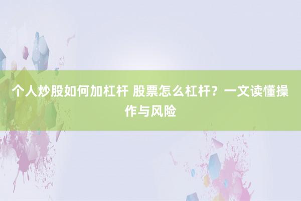 个人炒股如何加杠杆 股票怎么杠杆？一文读懂操作与风险