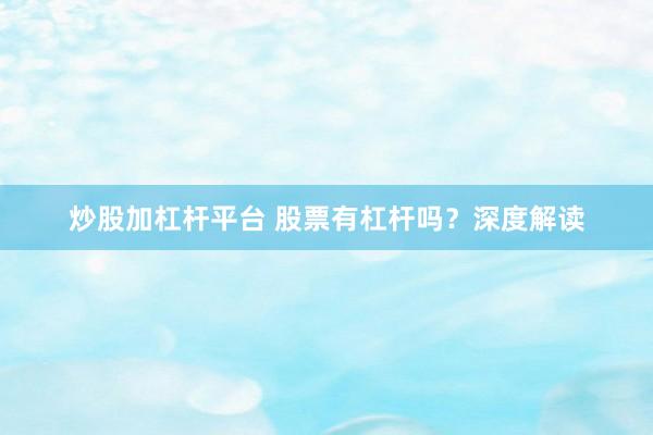 炒股加杠杆平台 股票有杠杆吗？深度解读
