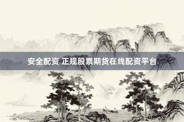 安全配资 正规股票期货在线配资平台