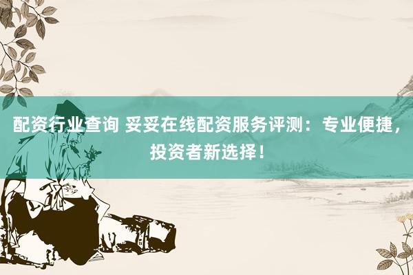配资行业查询 妥妥在线配资服务评测：专业便捷，投资者新选择！